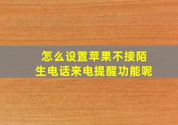 怎么设置苹果不接陌生电话来电提醒功能呢