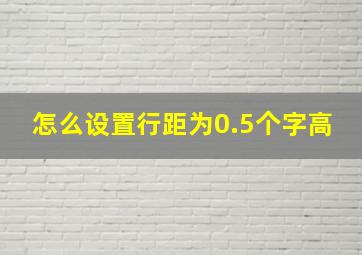 怎么设置行距为0.5个字高