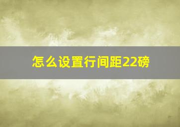 怎么设置行间距22磅