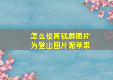 怎么设置锁屏图片为登山图片呢苹果