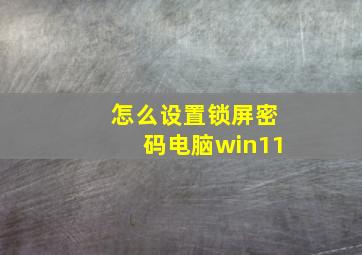 怎么设置锁屏密码电脑win11