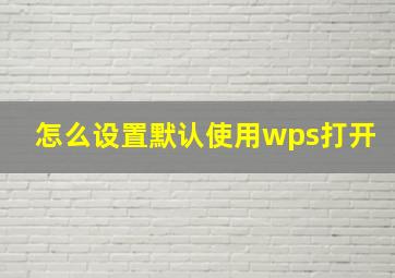 怎么设置默认使用wps打开