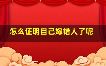 怎么证明自己嫁错人了呢