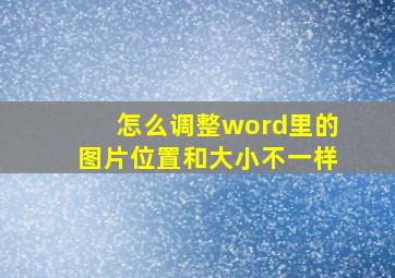 怎么调整word里的图片位置和大小不一样