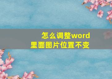 怎么调整word里面图片位置不变