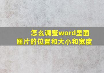 怎么调整word里面图片的位置和大小和宽度