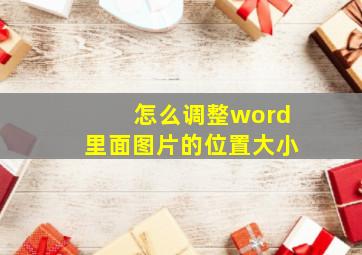 怎么调整word里面图片的位置大小