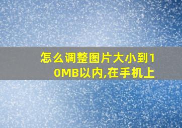 怎么调整图片大小到10MB以内,在手机上