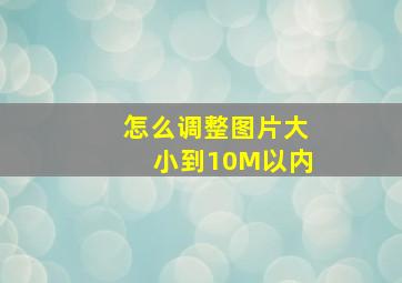 怎么调整图片大小到10M以内