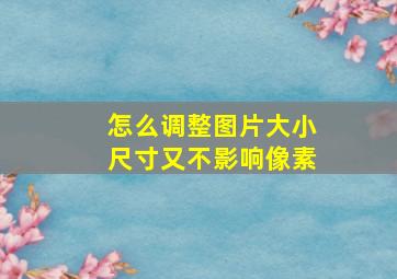 怎么调整图片大小尺寸又不影响像素