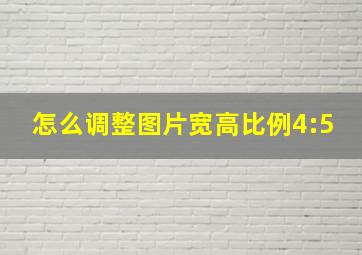 怎么调整图片宽高比例4:5