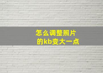 怎么调整照片的kb变大一点