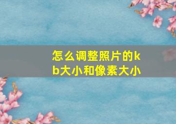 怎么调整照片的kb大小和像素大小