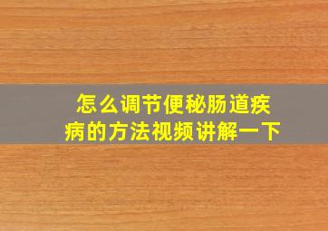 怎么调节便秘肠道疾病的方法视频讲解一下