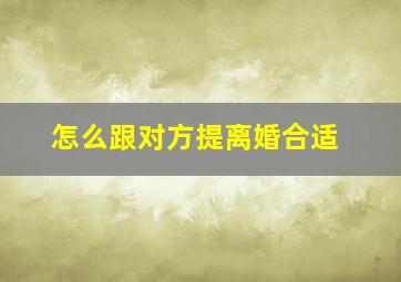 怎么跟对方提离婚合适