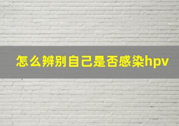 怎么辨别自己是否感染hpv