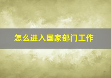 怎么进入国家部门工作