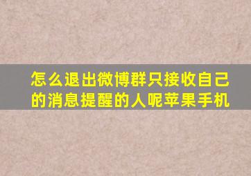 怎么退出微博群只接收自己的消息提醒的人呢苹果手机