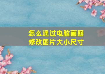 怎么通过电脑画图修改图片大小尺寸