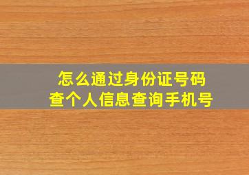 怎么通过身份证号码查个人信息查询手机号