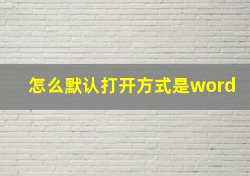 怎么默认打开方式是word