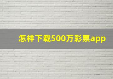 怎样下载500万彩票app