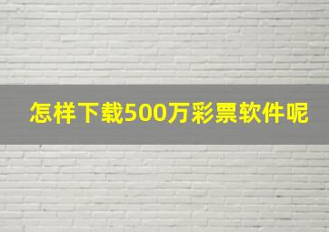 怎样下载500万彩票软件呢