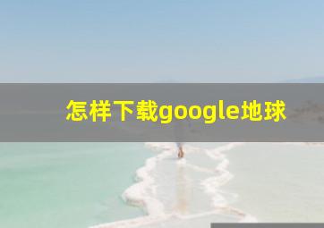 怎样下载google地球