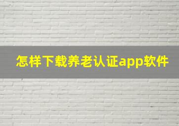 怎样下载养老认证app软件