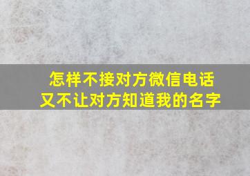 怎样不接对方微信电话又不让对方知道我的名字