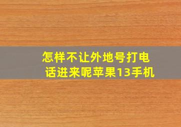 怎样不让外地号打电话进来呢苹果13手机