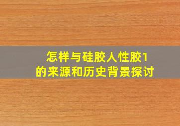 怎样与硅胶人性胶1的来源和历史背景探讨