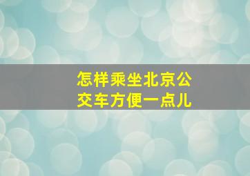 怎样乘坐北京公交车方便一点儿