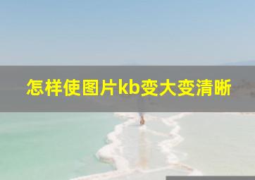 怎样使图片kb变大变清晰