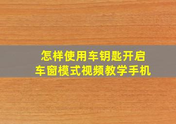 怎样使用车钥匙开启车窗模式视频教学手机