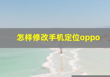 怎样修改手机定位oppo