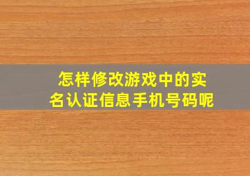 怎样修改游戏中的实名认证信息手机号码呢