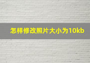 怎样修改照片大小为10kb