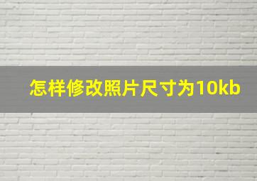 怎样修改照片尺寸为10kb