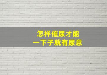 怎样催尿才能一下子就有尿意