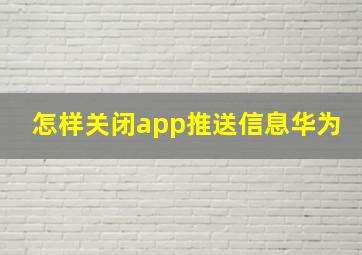 怎样关闭app推送信息华为