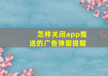 怎样关闭app推送的广告弹窗提醒