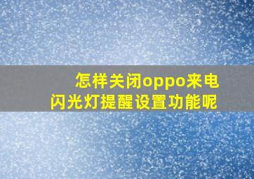 怎样关闭oppo来电闪光灯提醒设置功能呢