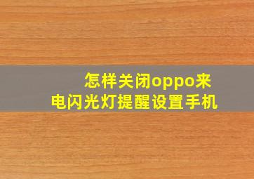 怎样关闭oppo来电闪光灯提醒设置手机