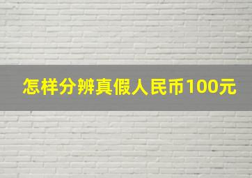 怎样分辨真假人民币100元