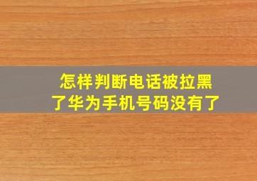 怎样判断电话被拉黑了华为手机号码没有了