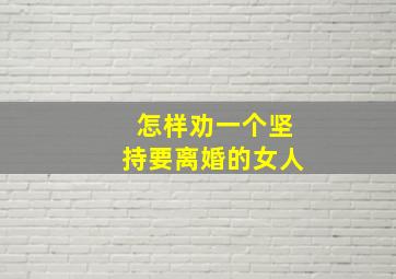 怎样劝一个坚持要离婚的女人