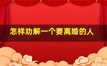 怎样劝解一个要离婚的人