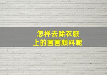 怎样去除衣服上的画画颜料呢