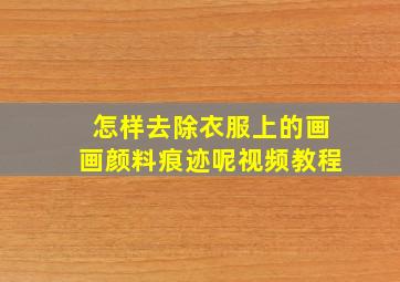 怎样去除衣服上的画画颜料痕迹呢视频教程